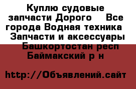 Куплю судовые запчасти Дорого! - Все города Водная техника » Запчасти и аксессуары   . Башкортостан респ.,Баймакский р-н